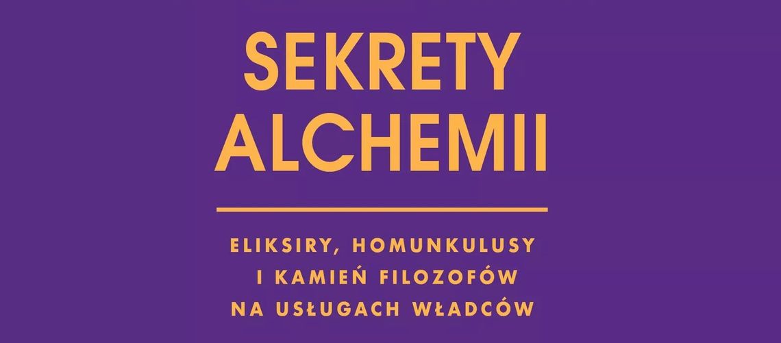 "Sekrety alchemii. Eliksiry, homunkulusy i kamień filozofów na usługach władców" - Maja Iwaszkiewicz